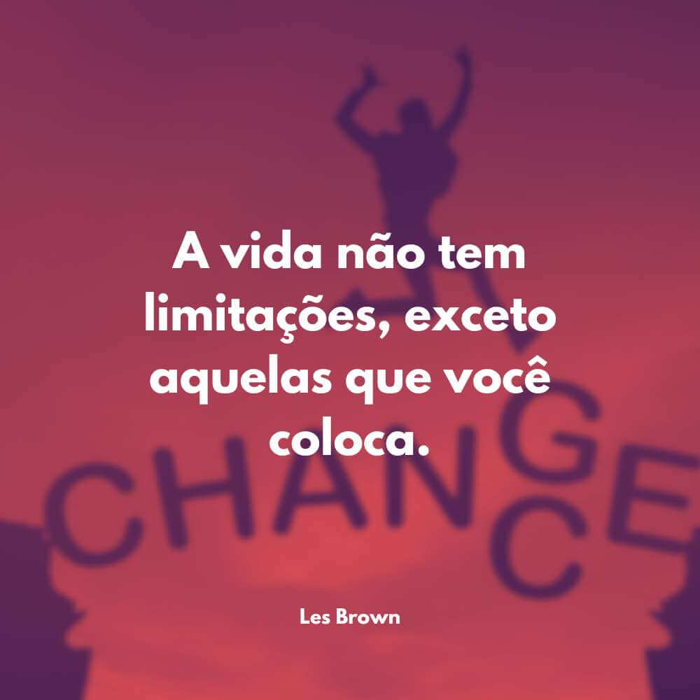 A vida não tem limitações, exceto aquelas que você faz. - Les Brown