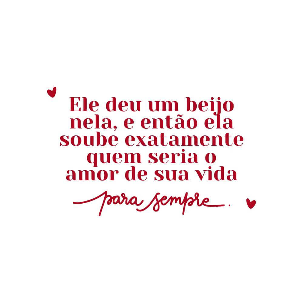Frases de amor para o Dia dos Namorados - Ele deu um beijo nela, e então ela soube exatamente quem seria o amor de sua vida para sempre.