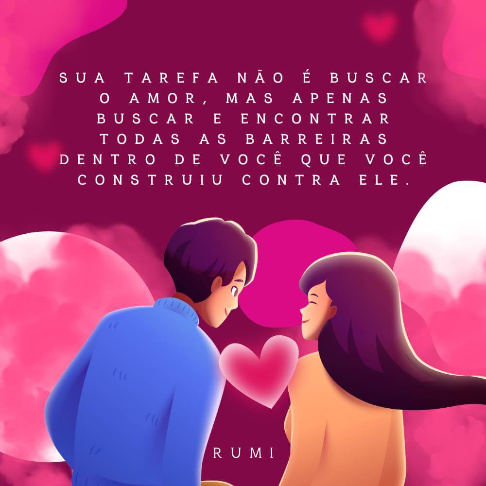 Sua tarefa não é buscar o amor, mas apenas buscar e encontrar todas as barreiras dentro de você que você construiu contra ele. – Rumi