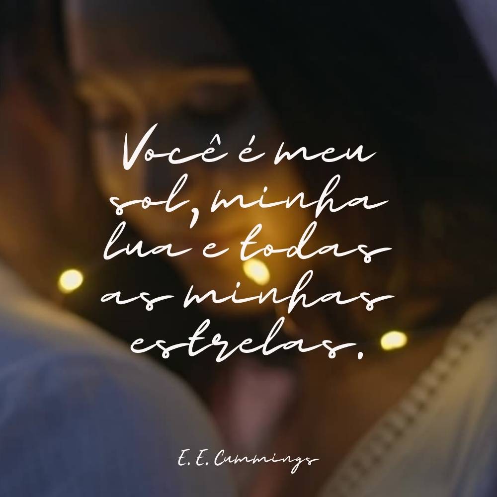 Você é meu sol, minha lua e todas as minhas estrelas. – E. E. Cummings