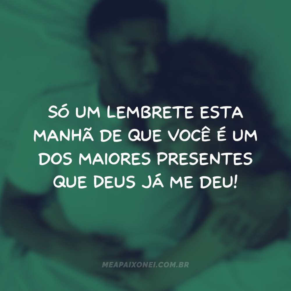 Só um lembrete esta manhã de que você é um dos maiores presentes que Deus já me deu