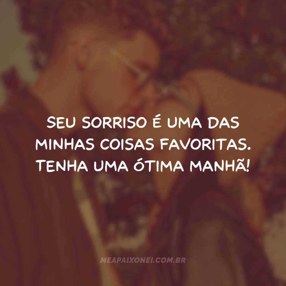 Seu sorriso é uma das minhas coisas favoritas. Tenha uma ótima manhã