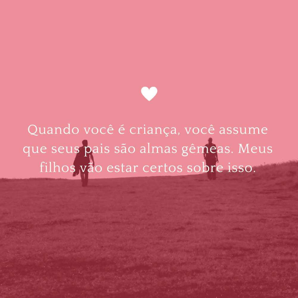 Pam Beesly - Quando você é criança, você assume que seus pais são almas gêmeas. Meus filhos vão estar certos sobre isso.