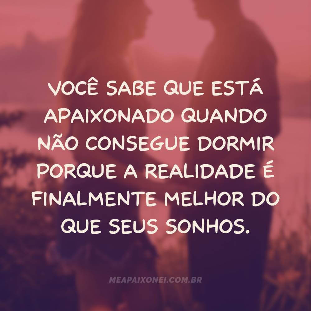 Legendas de frases de amor famosas - Você sabe que está apaixonado quando não consegue dormir porque a realidade...