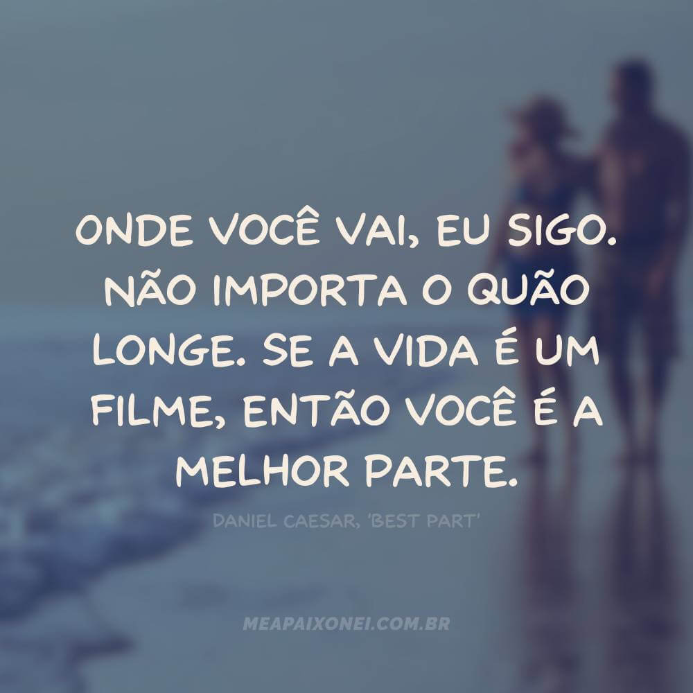 Onde você vai, eu sigo. Não importa o quão longe. Se a vida é um filme, então você é a melhor parte Daniel Caesar, Best Part