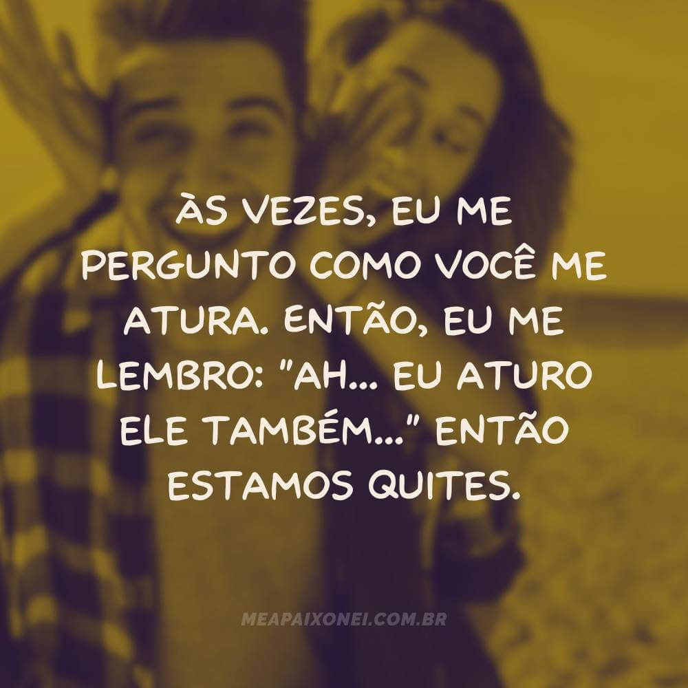 Legendas engraçadas para fotos de casal - Às vezes, eu me pergunto como você me atura.