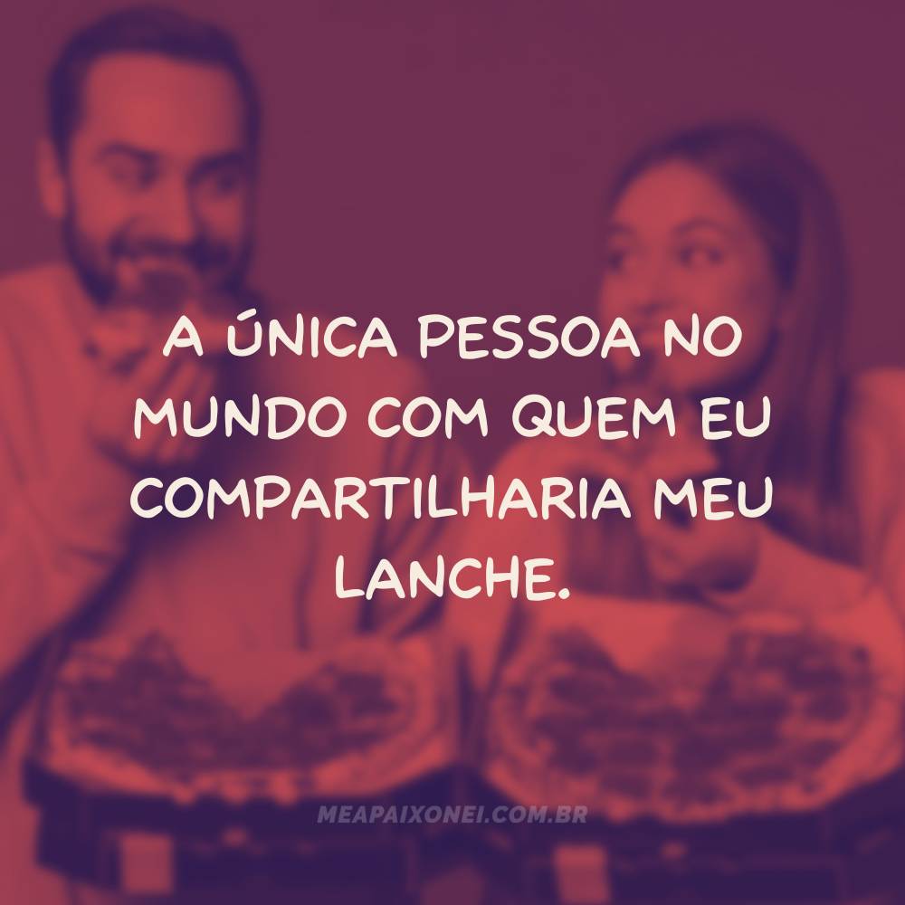 Legendas engraçadas para fotos de casal - A única pessoa no mundo com quem eu compartilharia meu lanche.