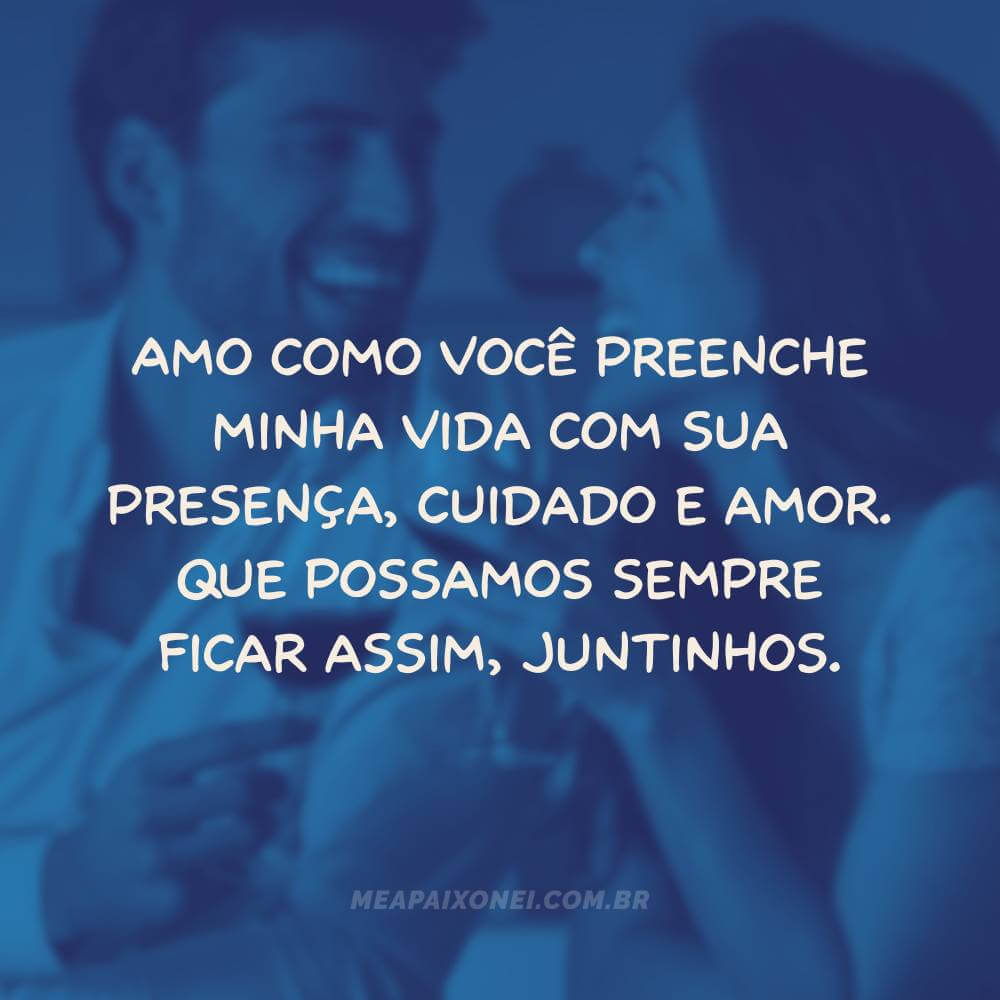 Amo como você preenche minha vida com sua presença, cuidado e amor.
