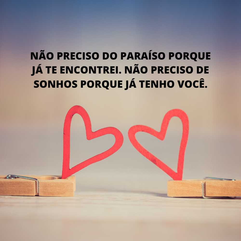 Não preciso do paraíso porque já te encontrei. Não preciso de sonhos porque já tenho você.