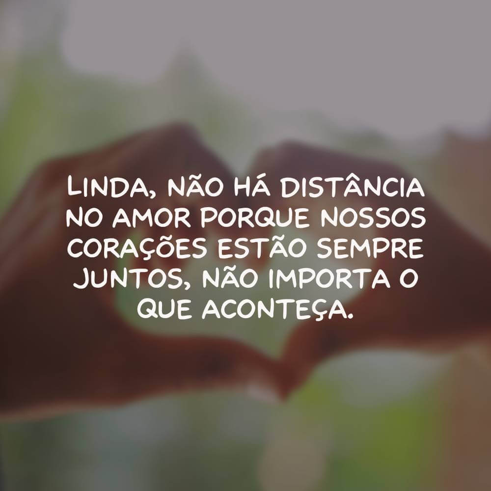 Mensagens de amor a distância para namorada - Linda, não há distância no amor porque nossos corações estão sempre juntos, não importa o que aconteça.