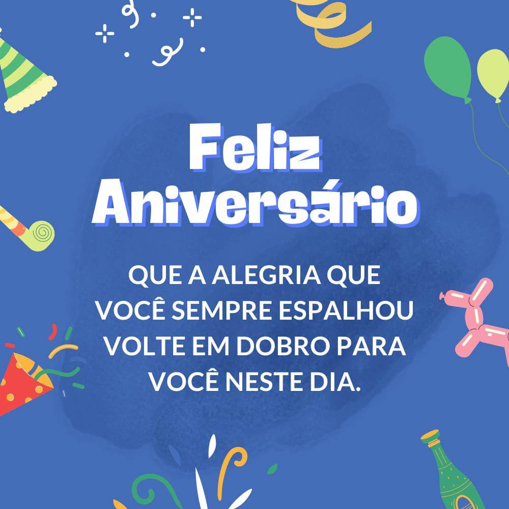 Que a alegria que você sempre espalhou volte em dobro para você neste dia. Feliz aniversário!