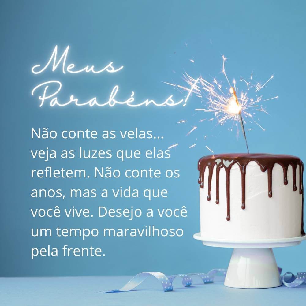 Não conte as velas... veja as luzes que elas refletem. Não conte os anos, mas a vida que você vive. Desejo a você um tempo maravilhoso pela frente. Feliz aniversário.