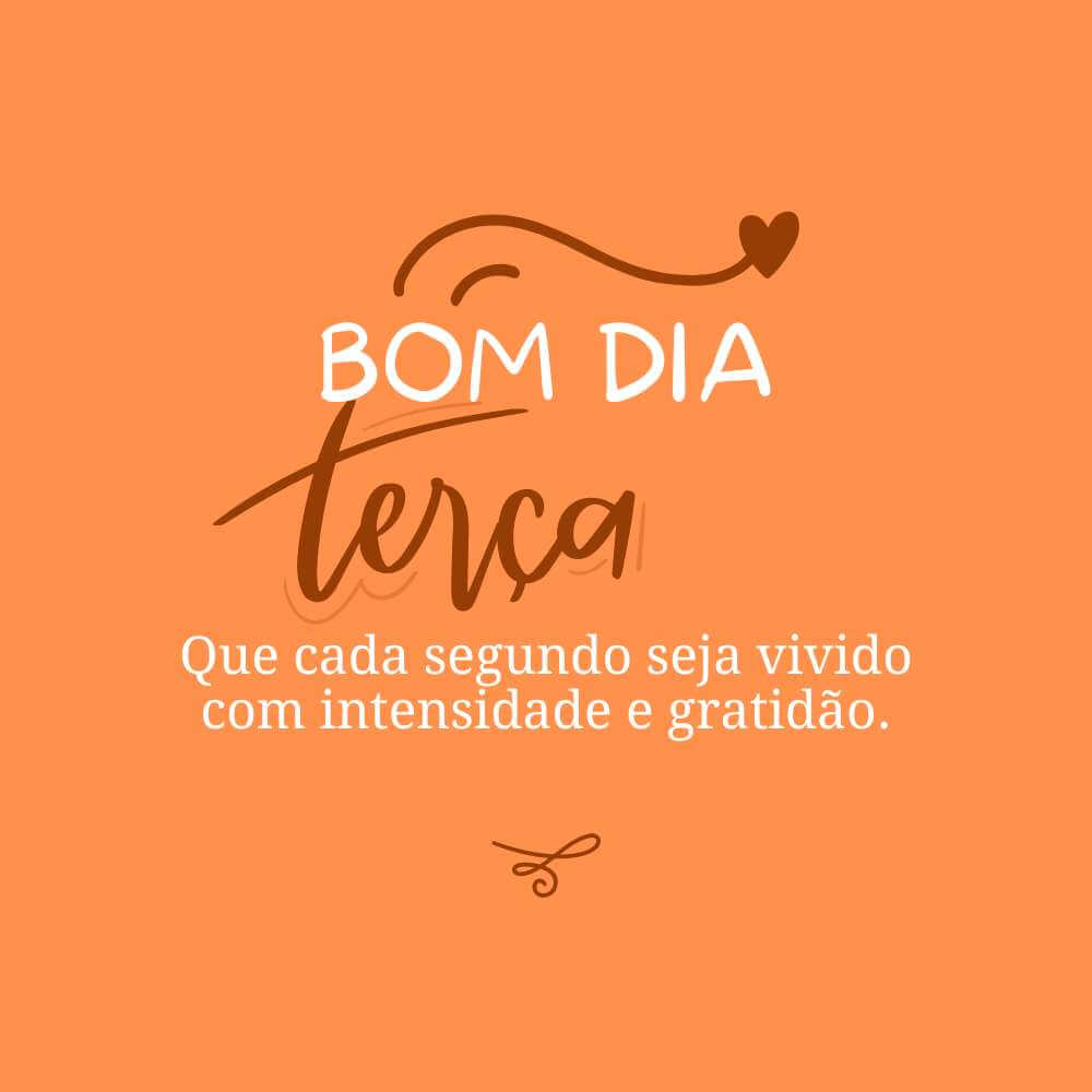 Mensagens de bom dia terça feira - Que cada segundo seja vivido com intensidade e gratidão.