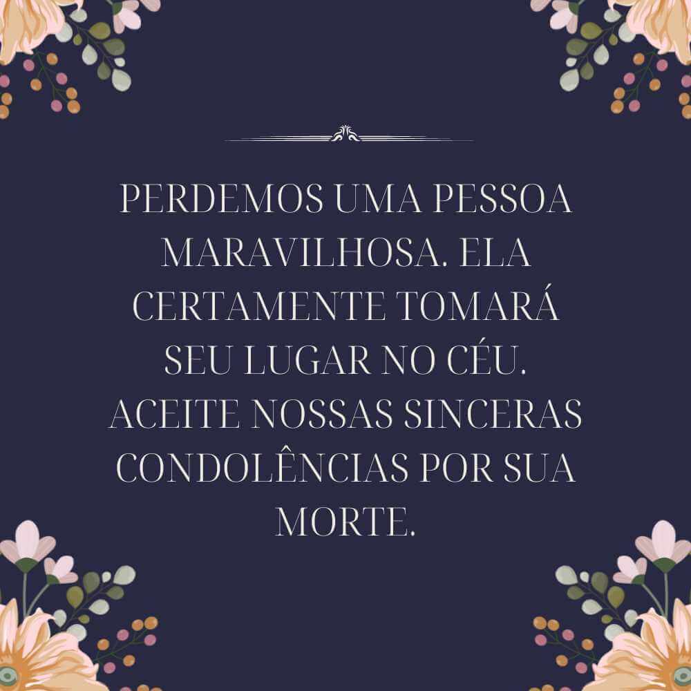 Perdemos uma pessoa maravilhosa. Ela certamente tomará seu lugar no céu. Aceite nossas sinceras condolências por sua morte.