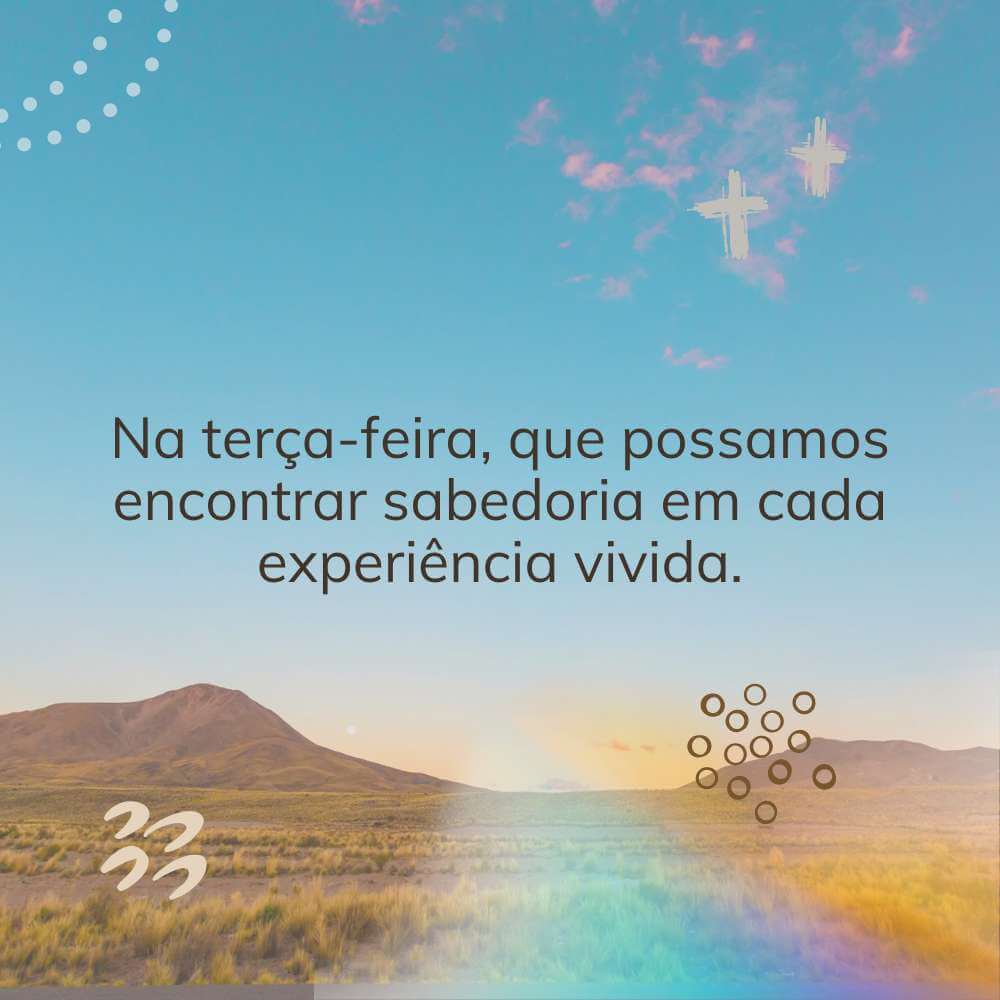 Na terça-feira, que possamos encontrar sabedoria em cada experiência vivida.