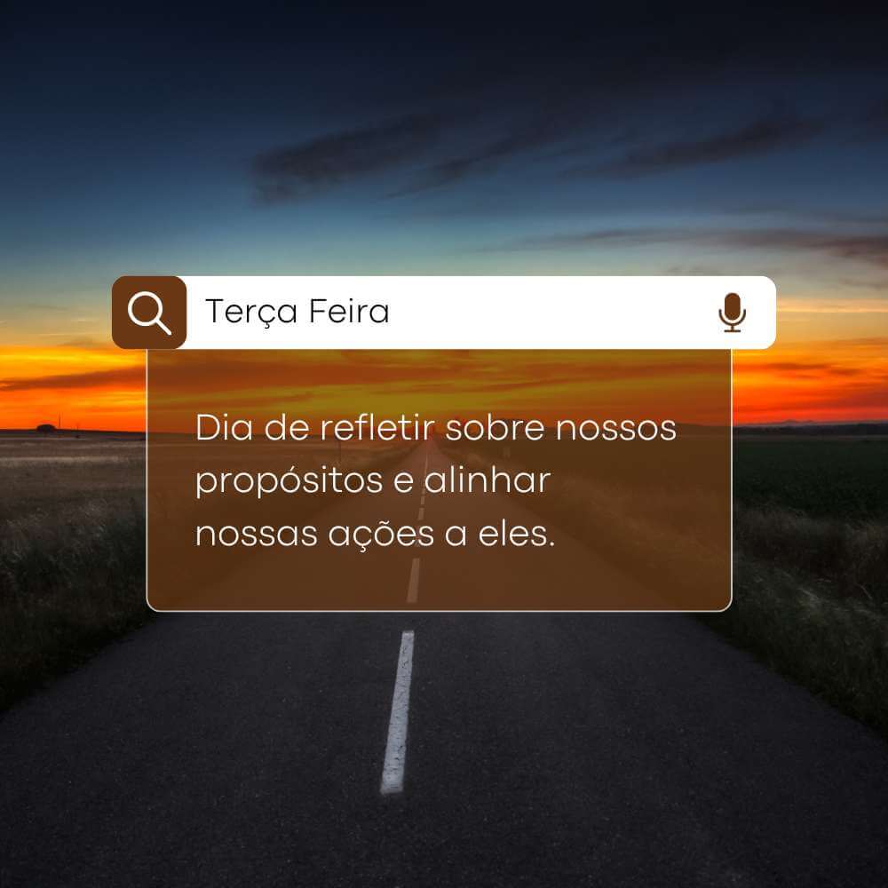Terça-feira é dia de refletir sobre nossos propósitos e alinhar nossas ações a eles.