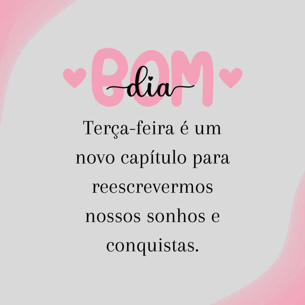Reflexão Bom Dia Terça Feira - Terça-feira é um novo capítulo para reescrevermos nossos sonhos e conquistas.