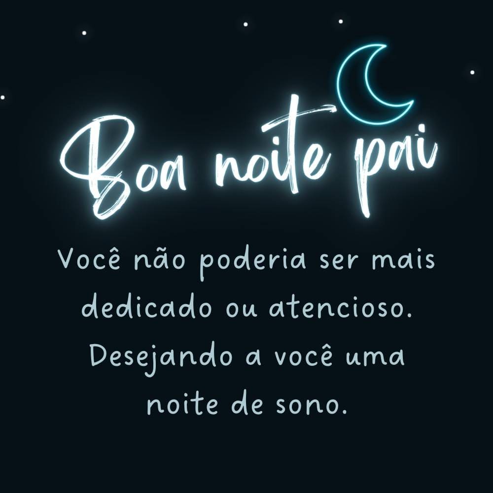 Pai, você não poderia ser mais dedicado ou atencioso. Desejando a você uma noite de sono.