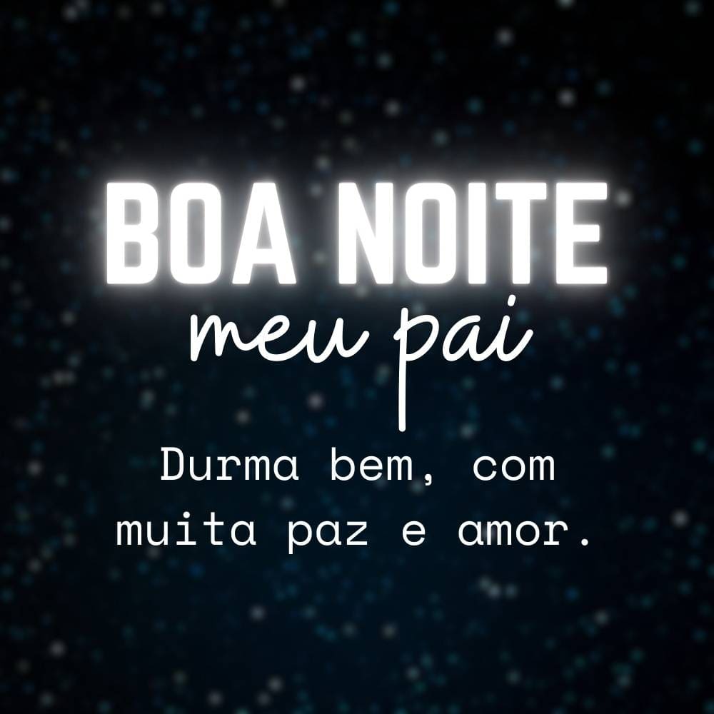 Boa noite, pai. Durma bem, com muita paz e amor.