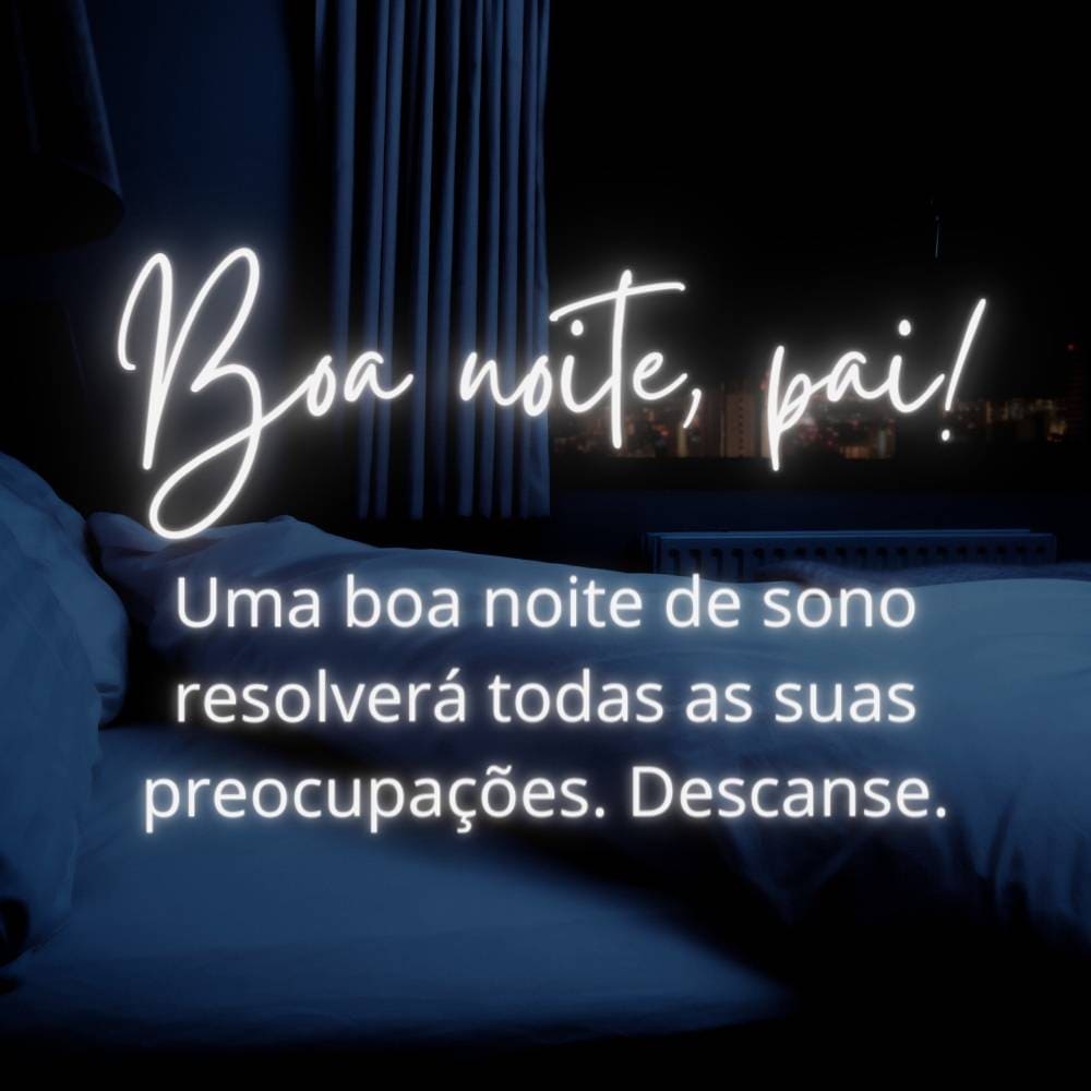 Frases de boa noite para pai - Uma boa noite de sono resolverá todas as suas preocupações. Descanse.
