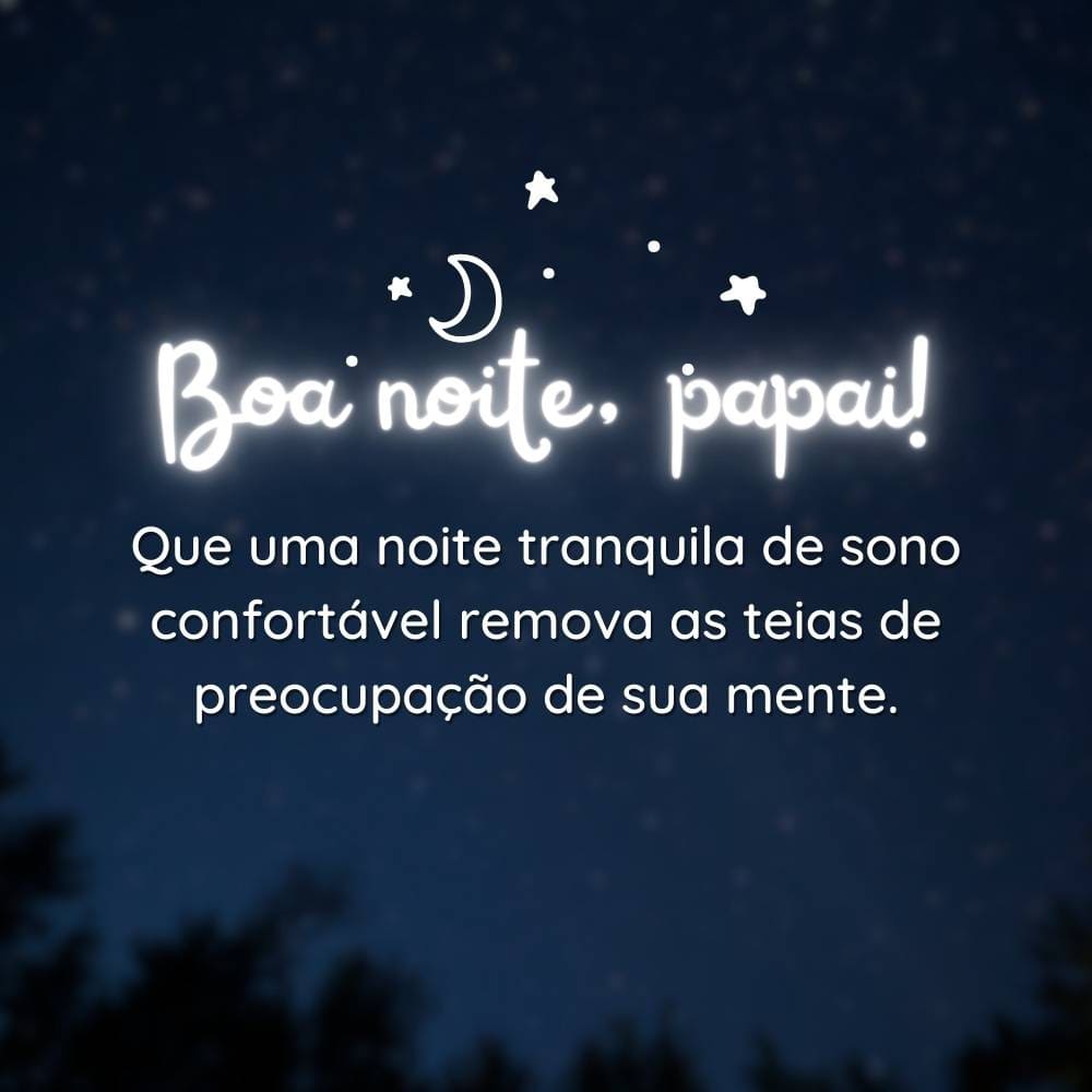 Boa noite, papai. Que uma noite tranquila de sono confortável remova as teias de preocupação de sua mente.