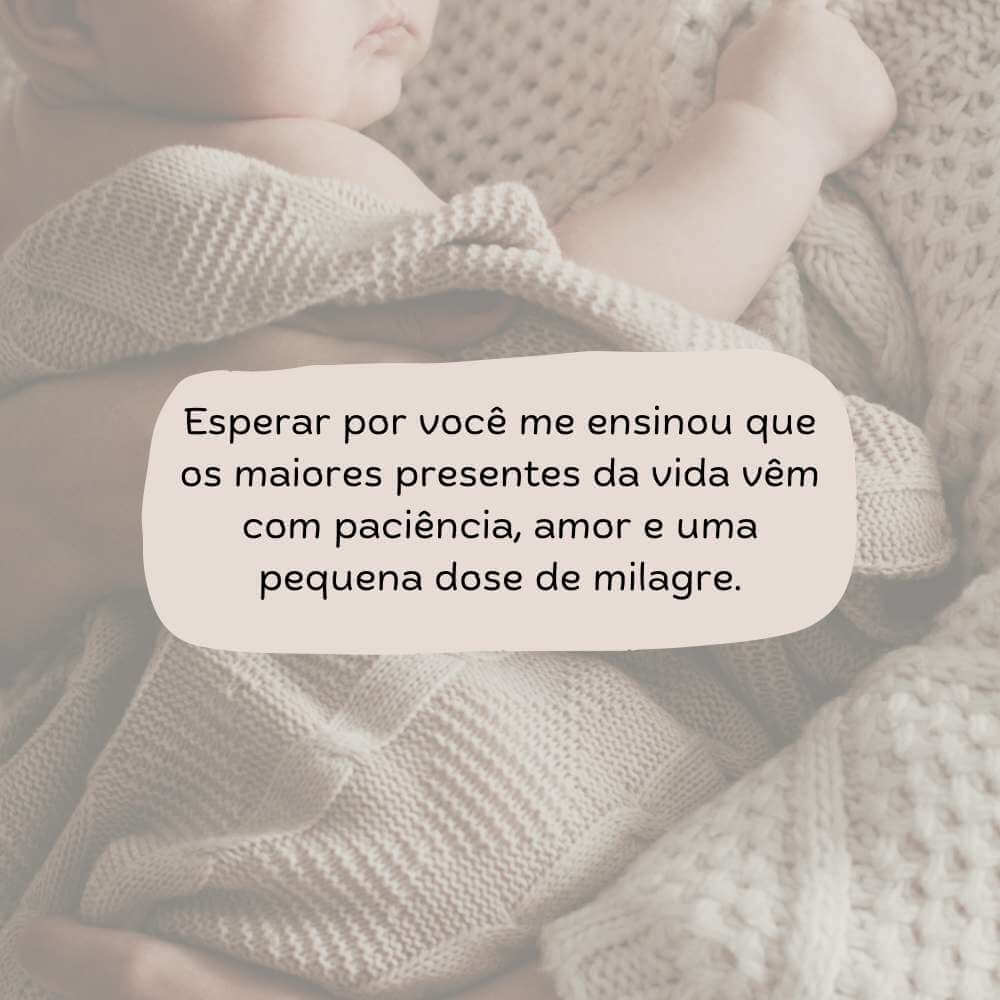 Esperar por você me ensinou que os maiores presentes da vida vêm com paciência, amor e uma pequena dose de milagre.