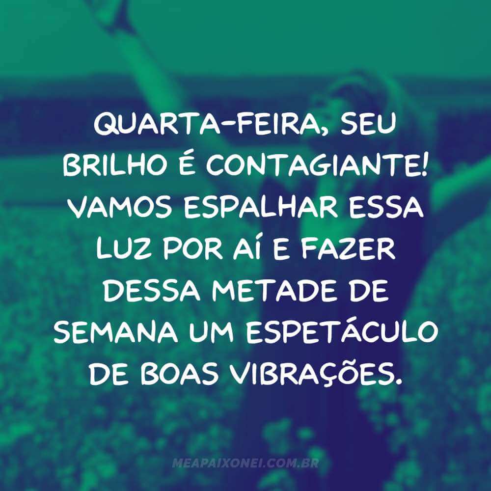 Quarta-feira, seu brilho é contagiante! Vamos espalhar essa luz por aí e fazer dessa metade de semana um espetáculo de boas vibrações.