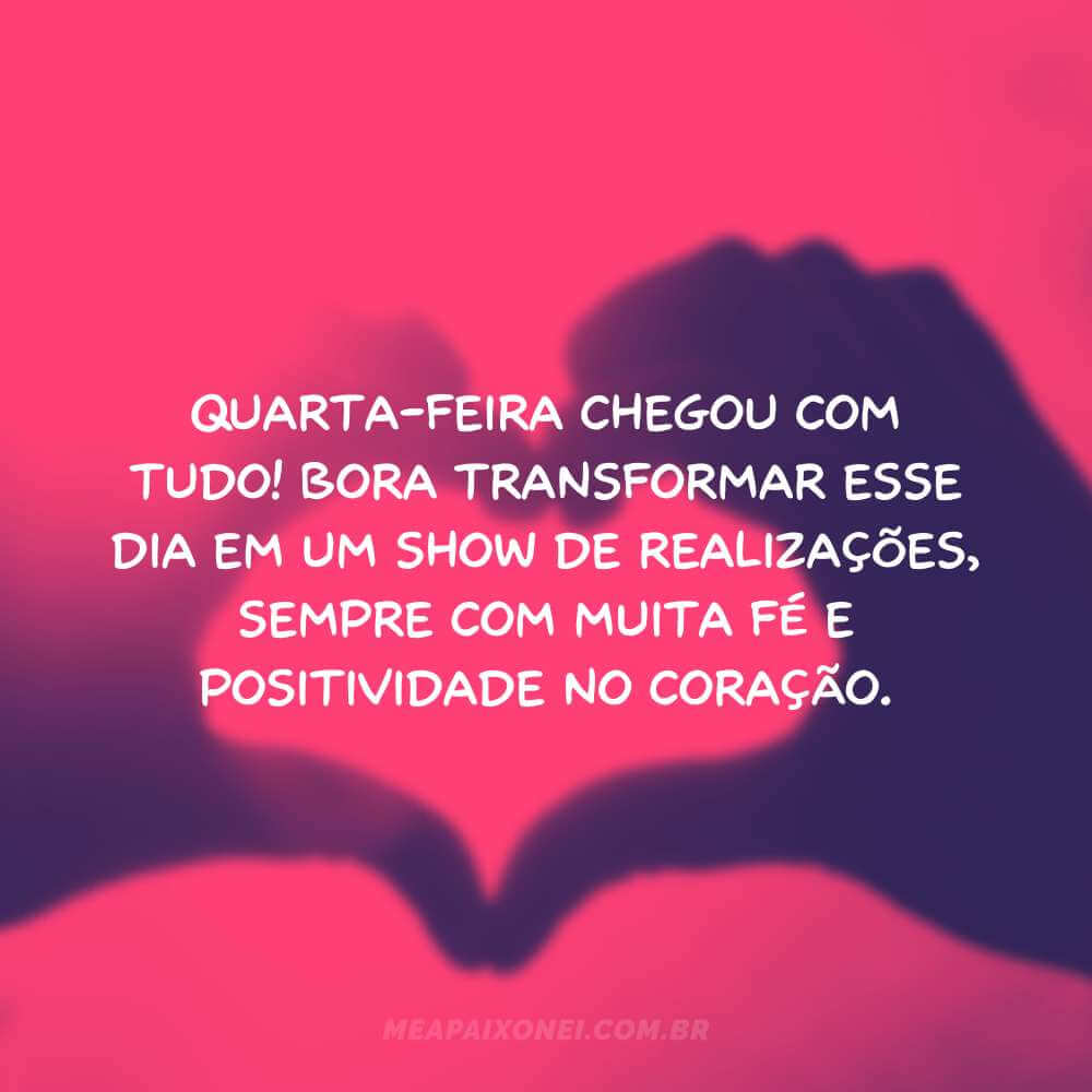 Quarta-feira chegou com tudo! Bora transformar esse dia em um show de realizações, sempre com muita fé e positividade no coração.