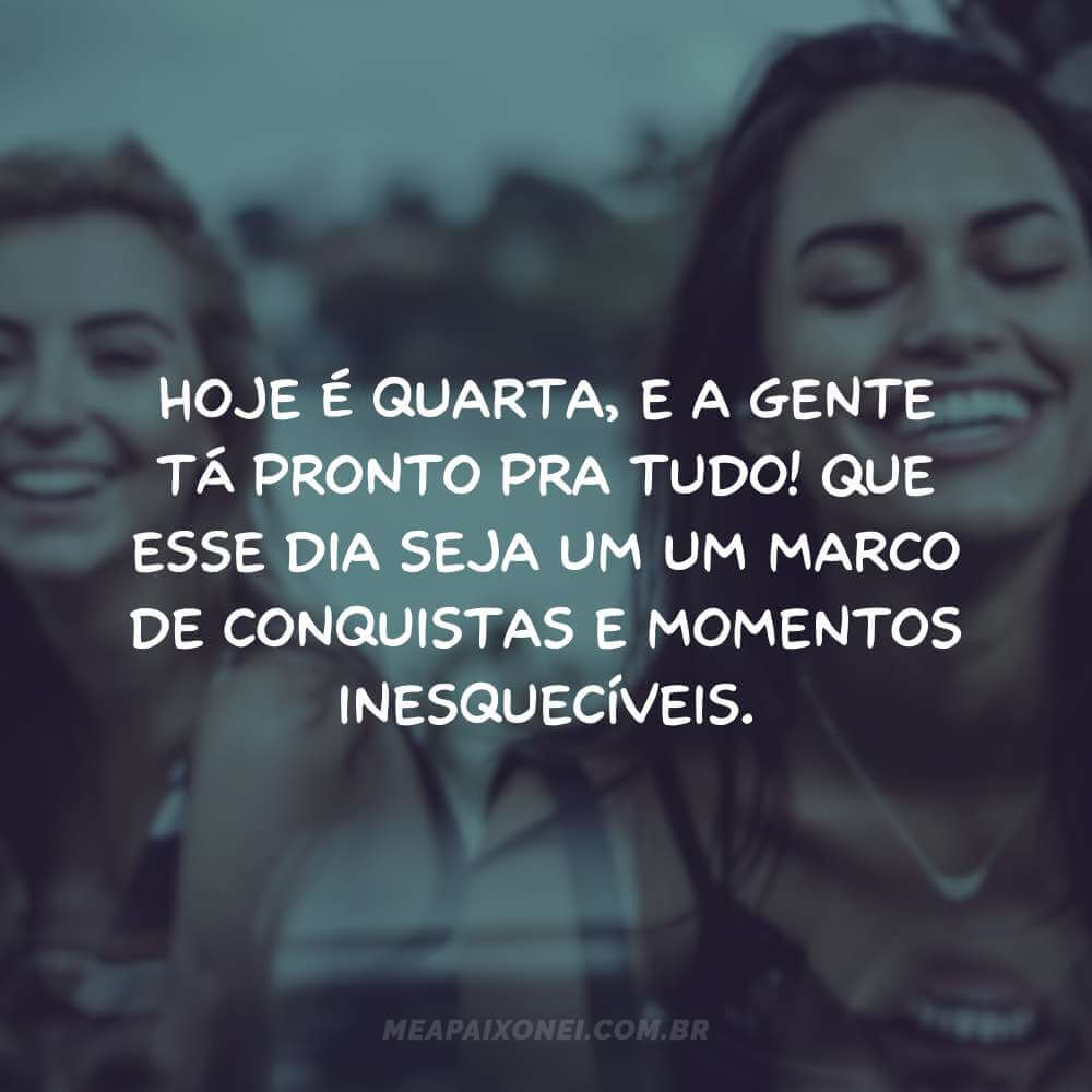 Hoje é quarta, e a gente tá pronto pra tudo! Que esse dia seja um um marco de conquistas e momentos inesquecíveis.