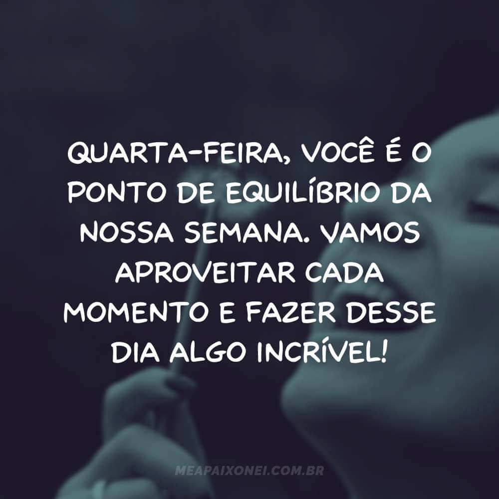 Quarta-feira, você é o ponto de equilíbrio da nossa semana. Vamos aproveitar cada momento e fazer desse dia algo incrível!