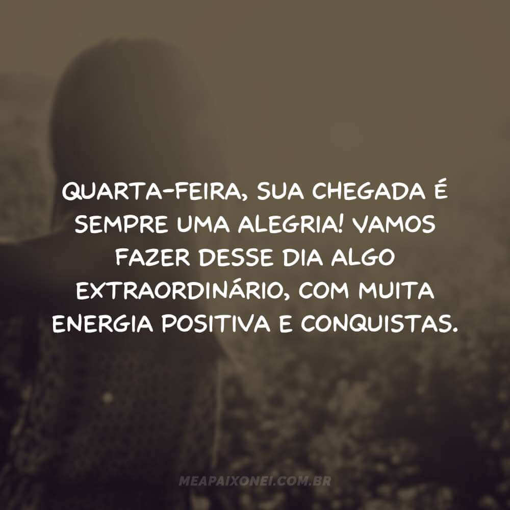 Quarta-feira, sua chegada é sempre uma alegria! Vamos fazer desse dia algo extraordinário, com muita energia positiva e conquistas.