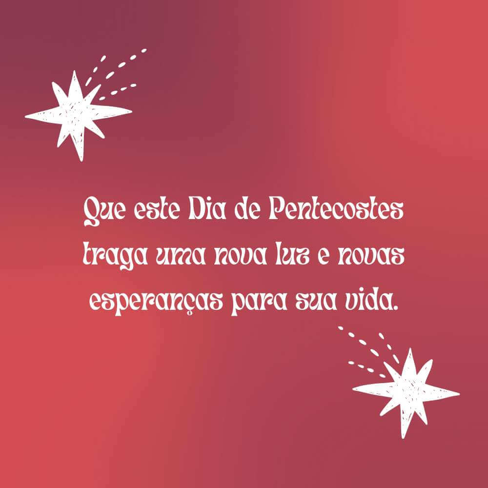 Que este Dia de Pentecostes traga uma nova luz e novas esperanças para sua vida.