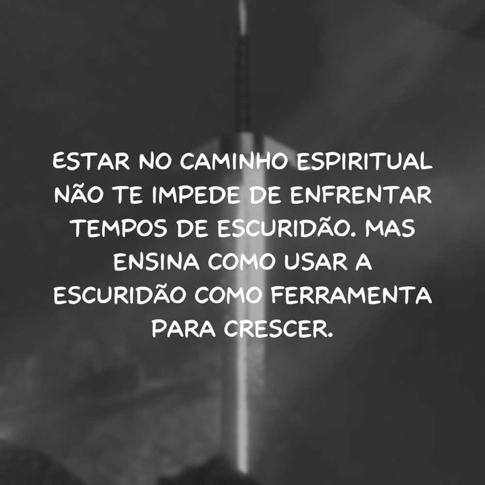 Estar no caminho espiritual não te impede de enfrentar tempos de escuridão. Mas ensina como usar a escuridão como ferramenta para crescer.