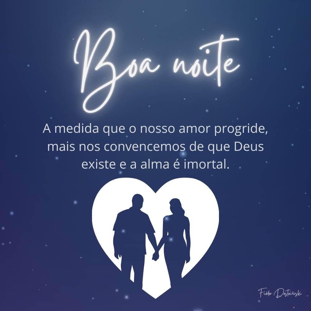 A medida que o nosso amor progride, mais nos convencemos de que Deus existe e a alma é imortal. - Fiódor Dostoiévski