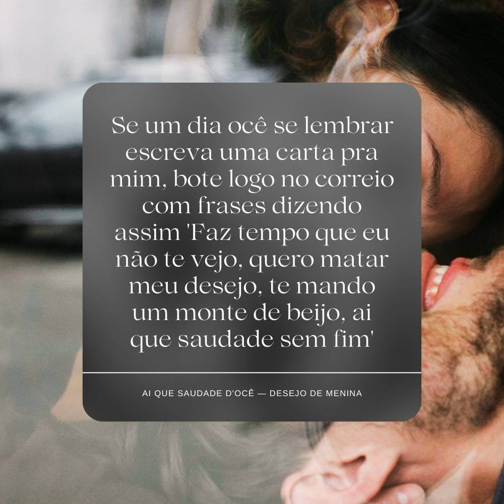 Se um dia ocê se lembrar escreva uma carta pra mim, bote logo no correio - Ai Que Saudade D'ocê — Desejo de Menina