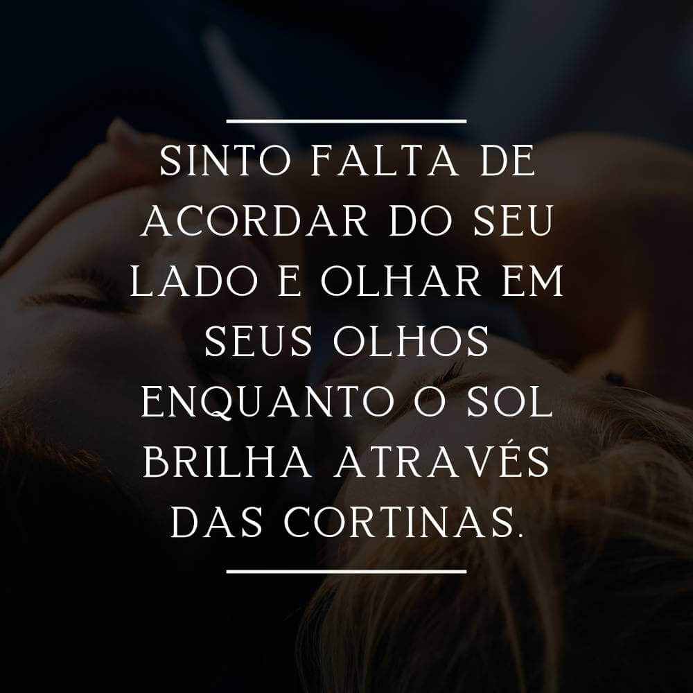 Sinto falta de acordar do seu lado e olhar em seus olhos enquanto o sol brilha através das cortinas.