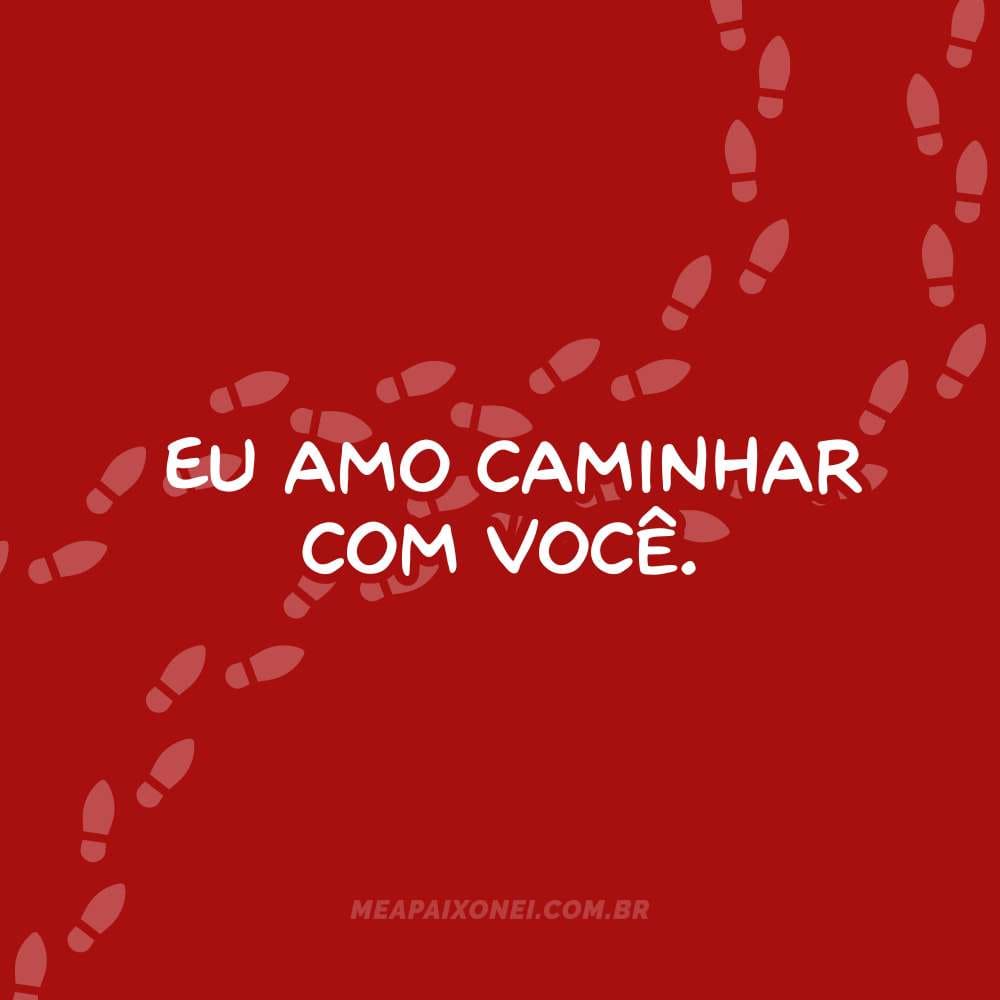 Eu amo caminhar com você. Caminhar juntos fundamental para um casal que se ama e mostramos aqui nos nossos 365 motivos para te amar.