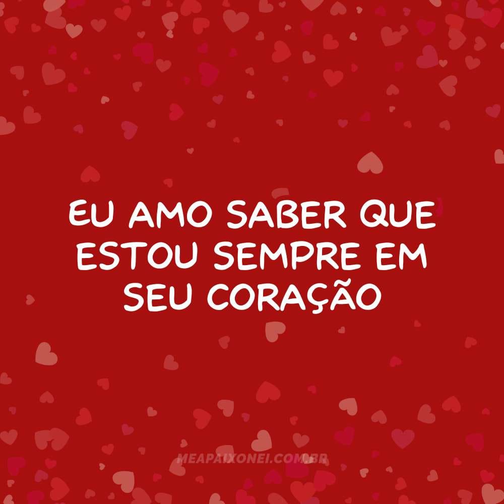 Eu amo saber que estou sempre em seu coração