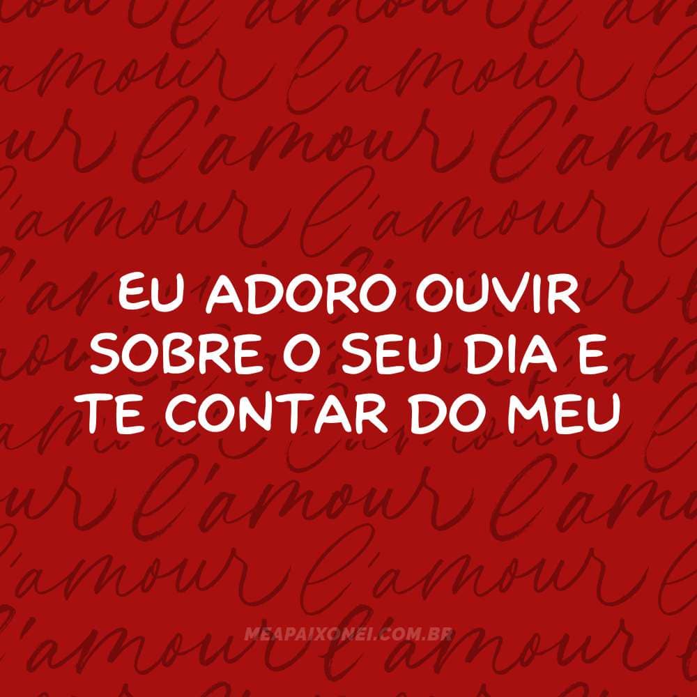 365 motivos para te amar - Eu adoro ouvir sobre o seu dia e te contar do meu