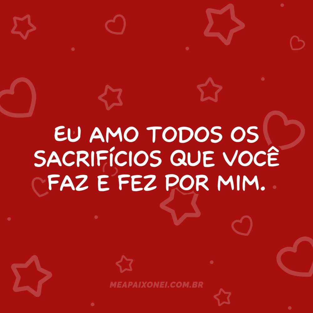 Eu amo todos os sacrifícios que você faz e fez por mim. Todo casal deve fazer 365 coisas que eu amo em você.