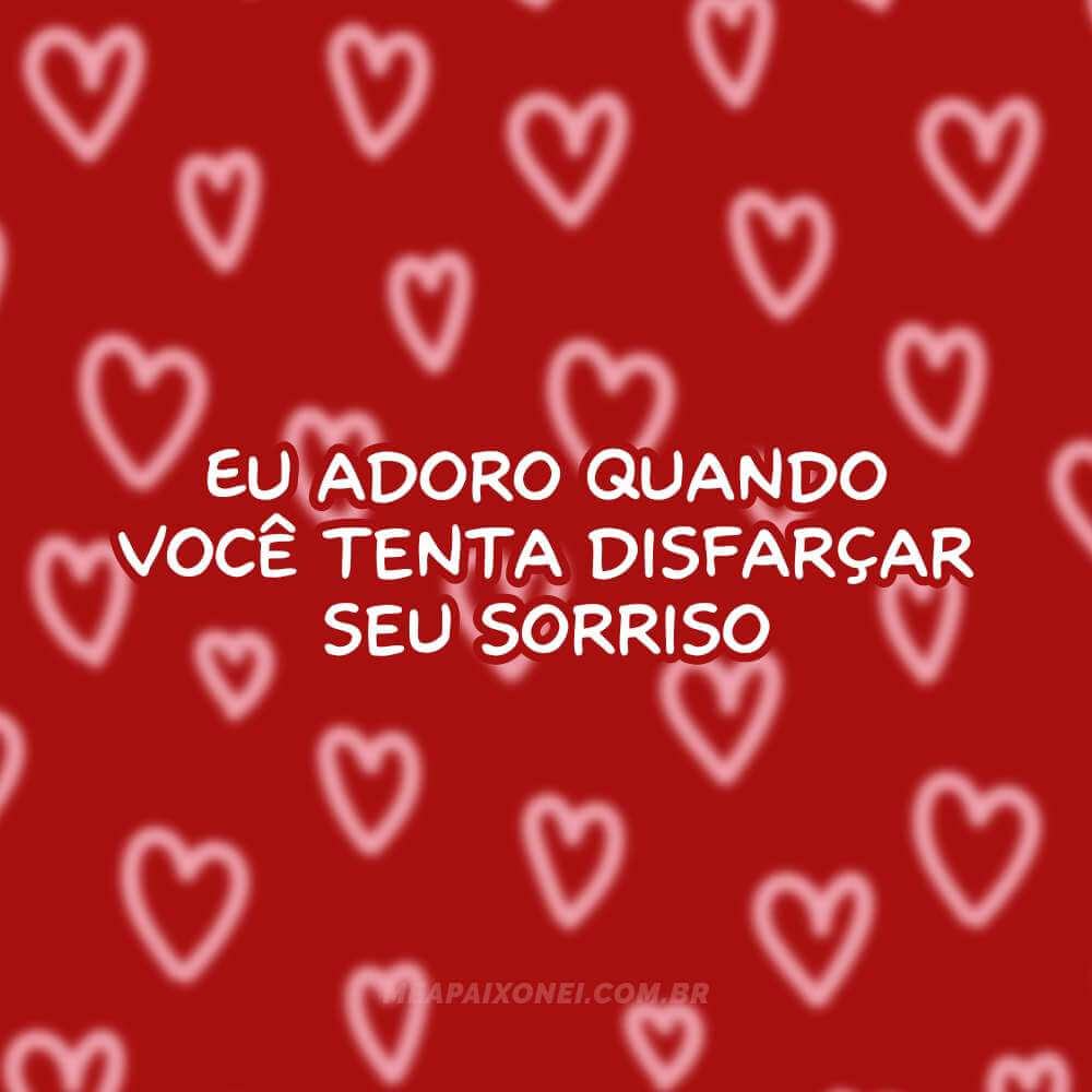 Eu adoro quando você tenta disfarçar seu sorriso