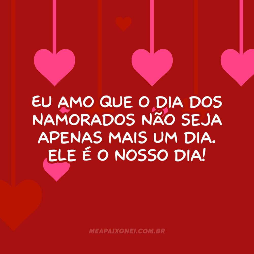Eu amo que o dia dos namorados não seja apenas mais um dia. Ele é o nosso dia