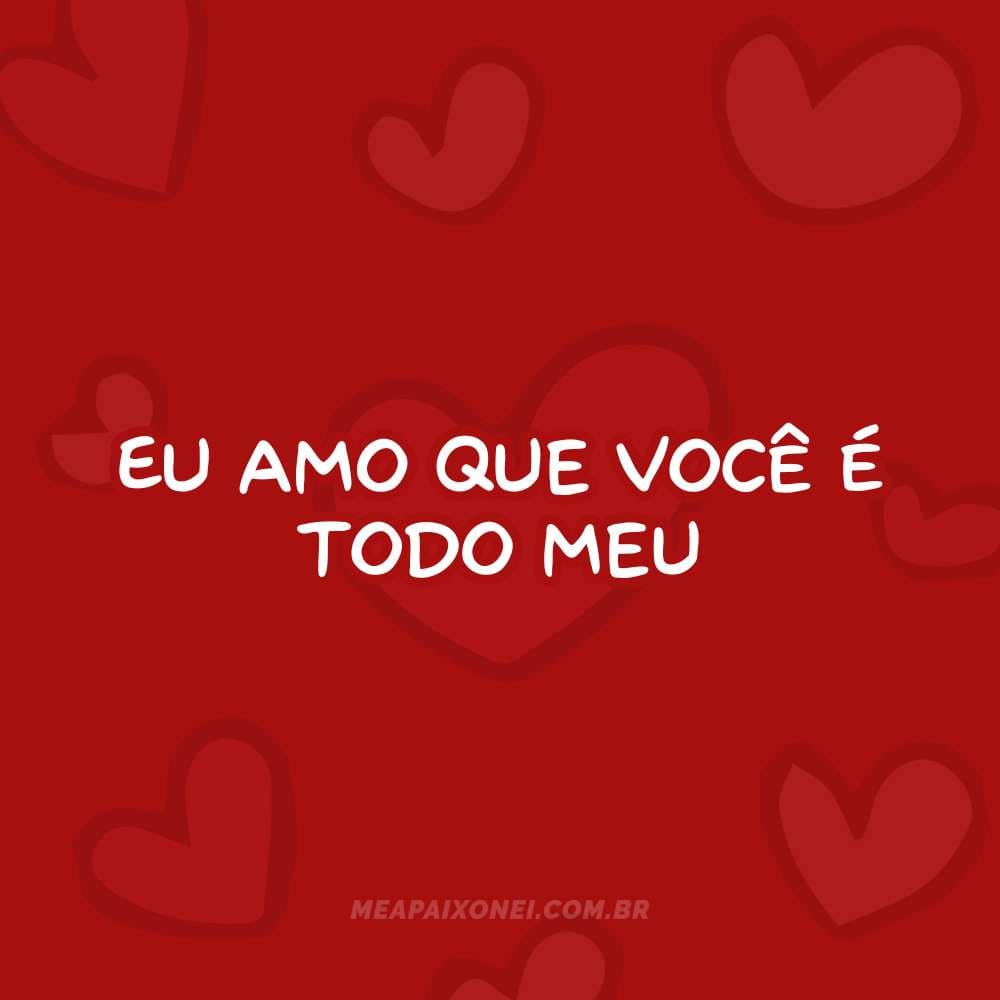 365 motivos para te amar -  Eu amo que você é todo meu