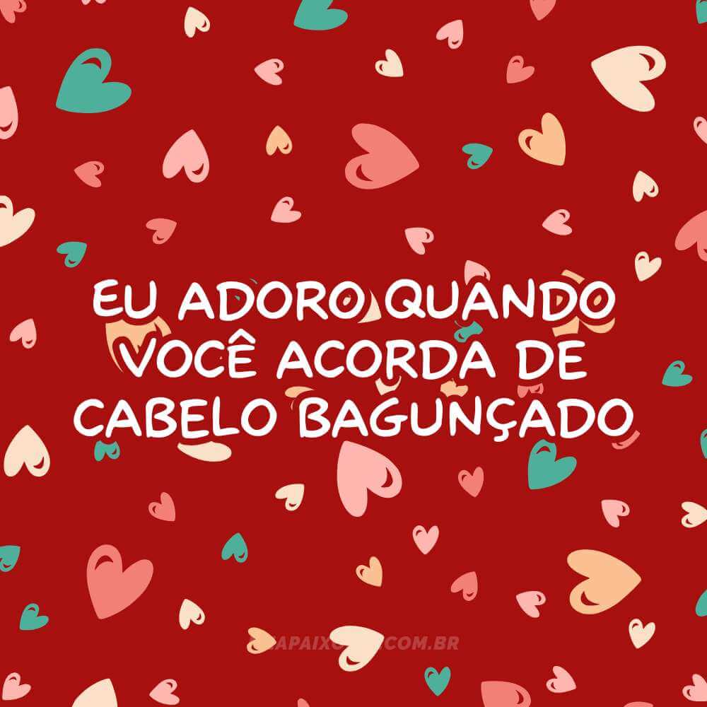 Eu adoro quando você acorda de cabelo bagunçado