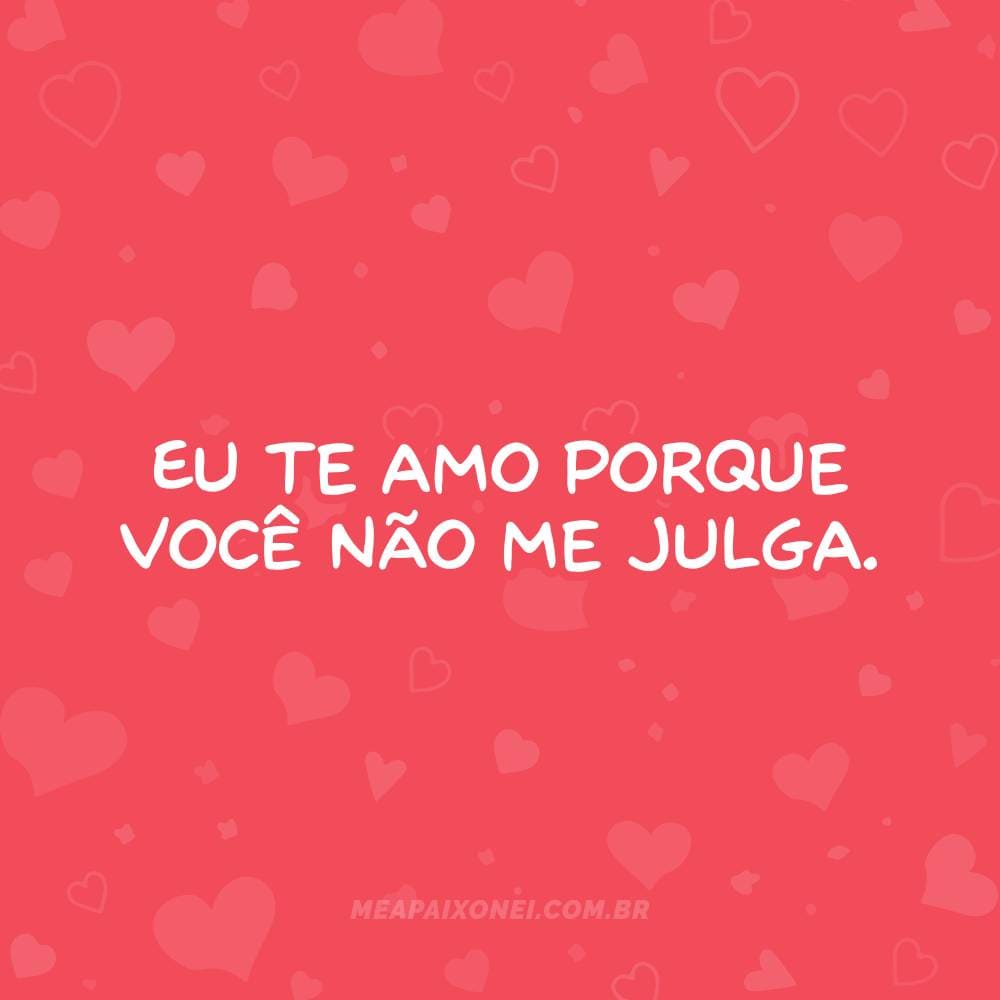 Eu te amo porque você não me julga.