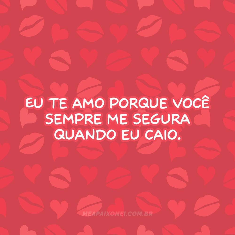 Eu te amo porque você sempre me segura quando eu caio.