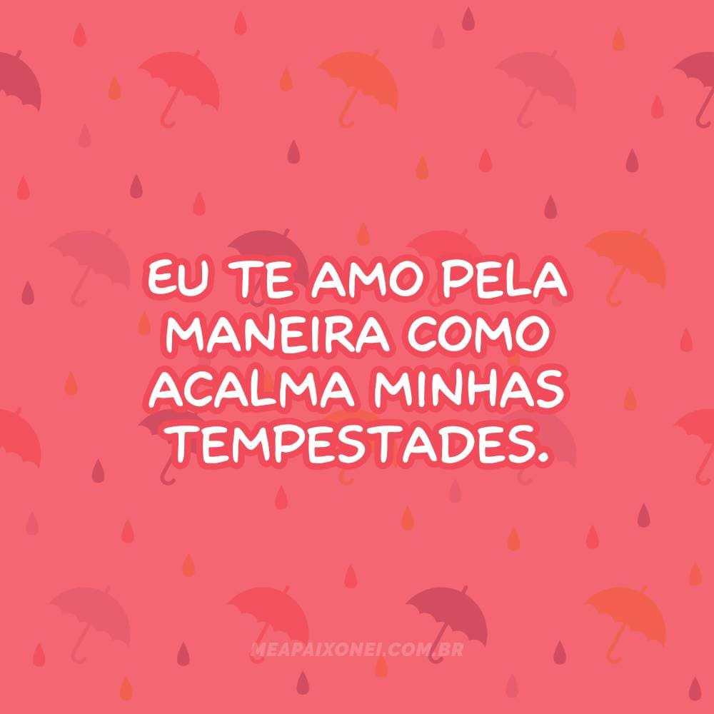 Eu te amo pela maneira como acalma minhas tempestades.