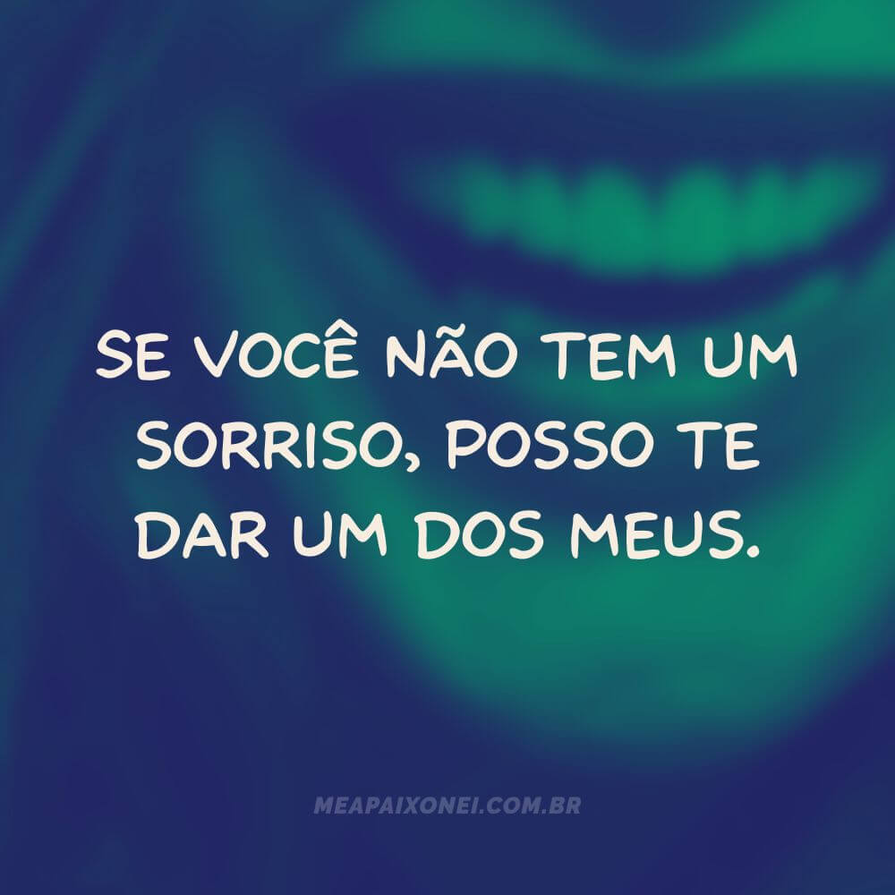 legendas para foto de perfil felicidade - Se você não tem um sorriso, posso te dar um dos meus.