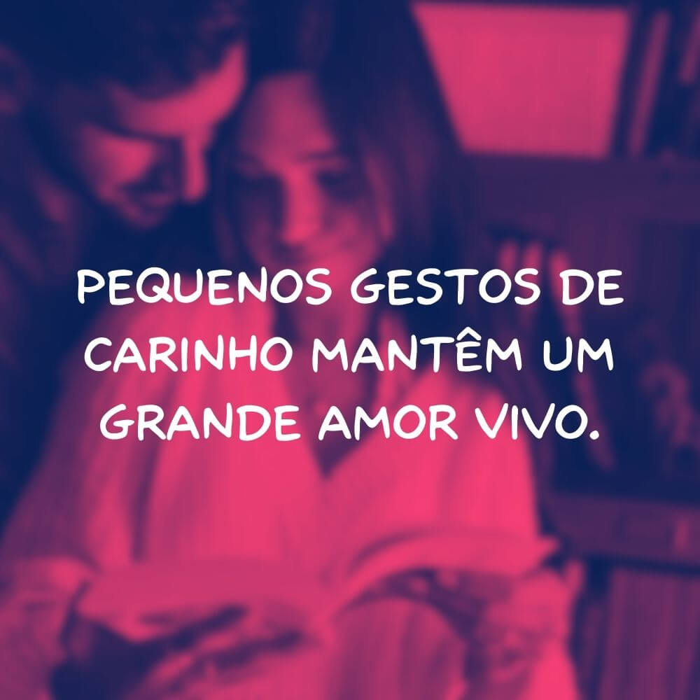 Frases de Amor para Motivar um Relacionamento - Pequenos gestos de carinho mantêm um grande amor vivo.