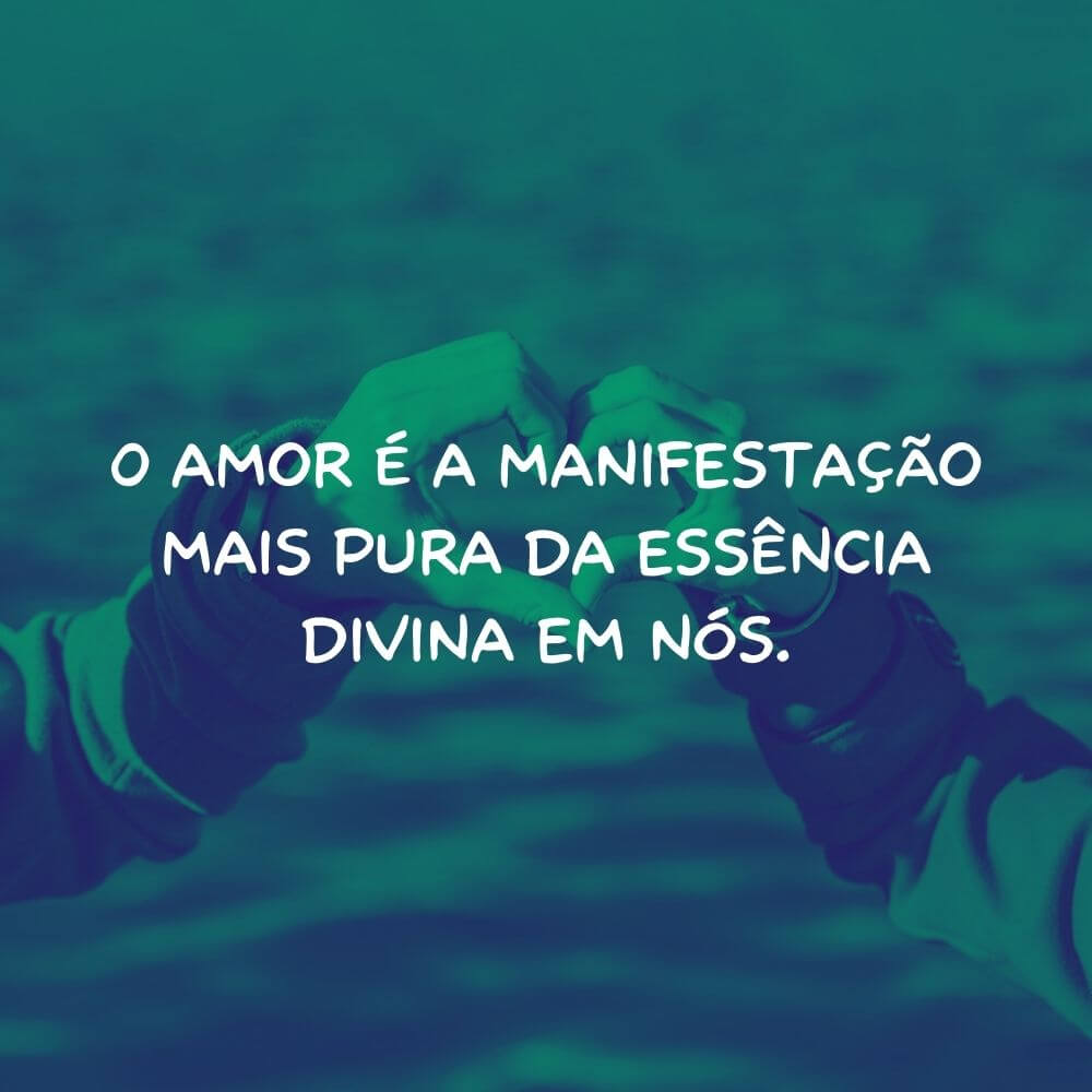 Frases de Amor para Motivação Espiritual - O amor é a manifestação mais pura da essência divina em nós.